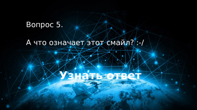 50 баллов Вопрос 5.  А что означает этот смайл? :-/ Узнать ответ 