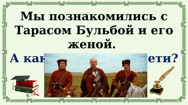 Мы познакомились с Тарасом Бульбой и его женой. А какими были их дети? 