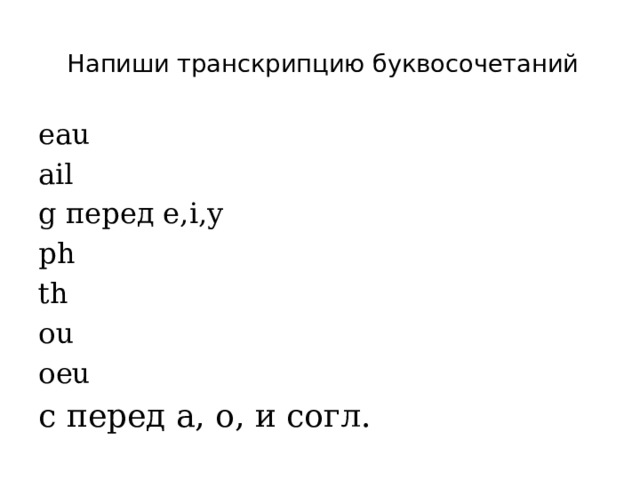  Напиши транскрипцию буквосочетаний   eau ail g перед e,i,y ph th ou oeu c перед a, o, и согл. 