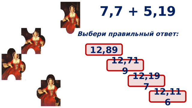 7,7 + 5,19 Выбери правильный ответ: 12,89 12,719 12,197 12,116 