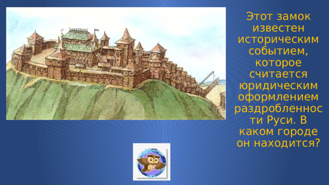 Этот замок известен историческим событием, которое считается юридическим оформлением раздробленности Руси. В каком городе он находится? 