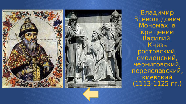 Владимир Всеволодович Мономах, в крещении Василий.  Князь ростовский, смоленский, черниговский, переяславский, киевский (1113-1125 гг.)   