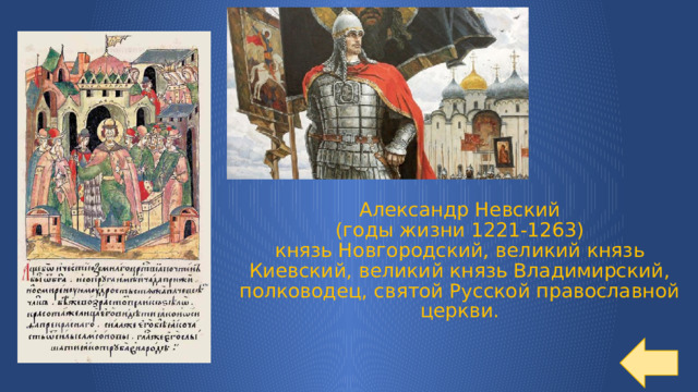Александр Невский  (годы жизни 1221-1263)  князь Новгородский, великий князь Киевский, великий князь Владимирский, полководец, святой Русской православной церкви. 