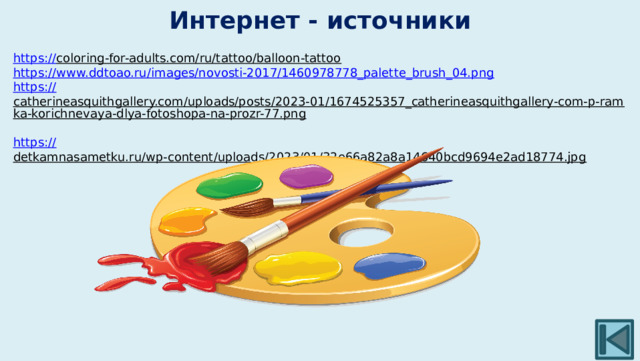Интернет - источники https:// coloring-for-adults.com/ru/tattoo/balloon-tattoo  https:// www.ddtoao.ru/images/novosti-2017/1460978778_palette_brush_04.png https :// catherineasquithgallery.com/uploads/posts/2023-01/1674525357_catherineasquithgallery-com-p-ramka-korichnevaya-dlya-fotoshopa-na-prozr-77.png  https:// detkamnasametku.ru/wp-content/uploads/2023/01/32e66a82a8a14640bcd9694e2ad18774.jpg  