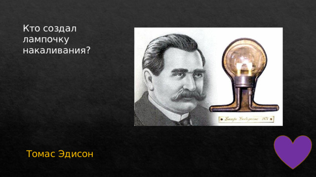 Кто создал лампочку накаливания? Томас Эдисон 