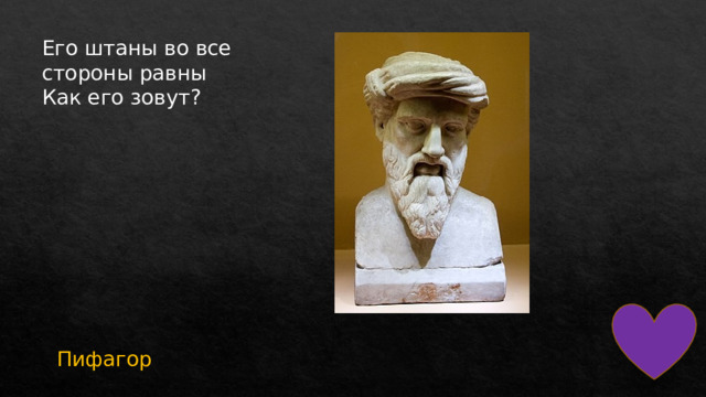 Его штаны во все стороны равны  Как его зовут? Пифагор 