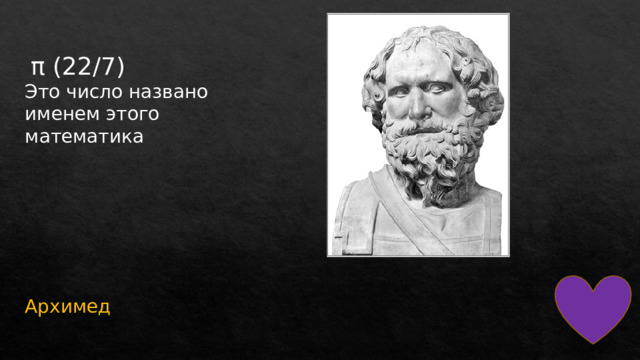   π (22/7) Это число названо именем этого математика Архимед 