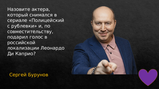 Назовите актера, который снимался в сериале «Полицейский с рублевки» и, по совместительству, подарил голос в российской локализации Леонардо Ди Каприо? Сергей Бурунов 