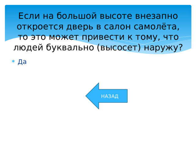 Если на большой высоте внезапно откроется дверь в салон самолёта, то это может привести к тому, что людей буквально (высосет) наружу? Да НАЗАД 