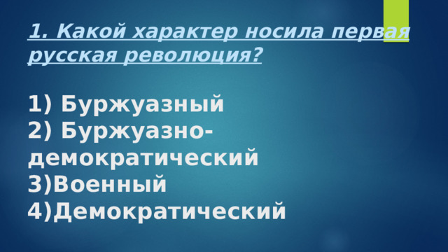 1. Какой характер носила первая русская революция?   1) Буржуазный  2) Буржуазно-демократический  3)Военный  4)Демократический 