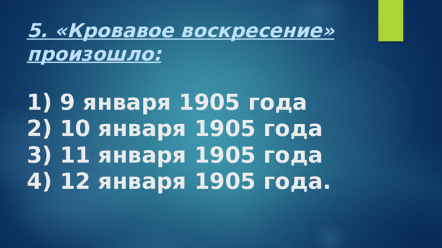 5. «Кровавое воскресение» произошло:   1) 9 января 1905 года  2) 10 января 1905 года  3) 11 января 1905 года  4) 12 января 1905 года. 