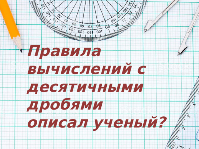 Правила вычислений с десятичными дробями описал ученый? 