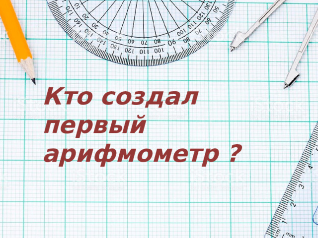 Кто создал первый арифмометр ? 