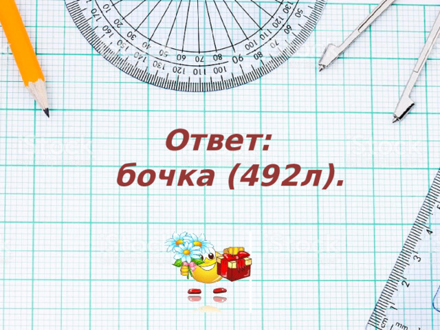 Ответ:  бочка (492л). 