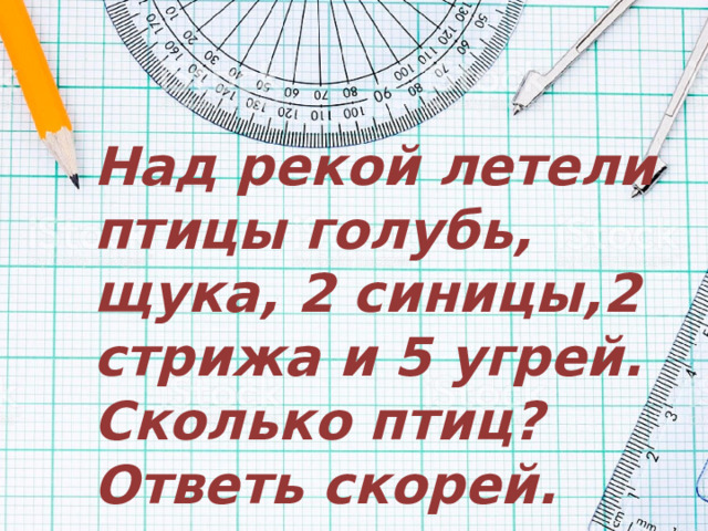 Над рекой летели птицы голубь, щука, 2 синицы,2 стрижа и 5 угрей. Сколько птиц? Ответь скорей. 