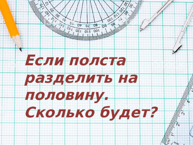 Если полста разделить на половину. Сколько будет? 