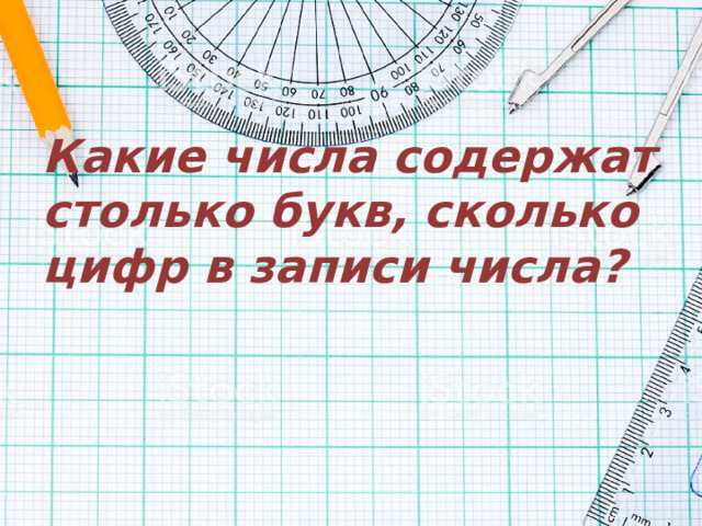 Какие числа  содержат столько букв, сколько цифр в записи числа ? 