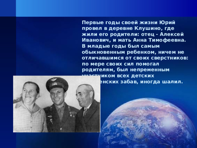 Первые годы своей жизни Юрий провел в деревне Клушино, где жили его родители: отец - Алексей Иванович, и мать Анна Тимофеевна. В младые годы был самым обыкновенным ребенком, ничем не отличавшимся от своих сверстников: по мере своих сил помогал родителям, был непременным участником всех детских деревенских забав, иногда шалил.