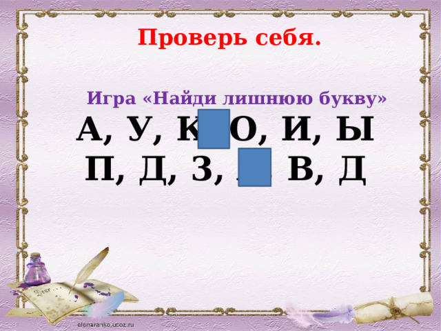  Проверь себя.  Игра «Найди лишнюю букву» А, У, К, О, И, Ы П, Д, 3, А, В, Д  