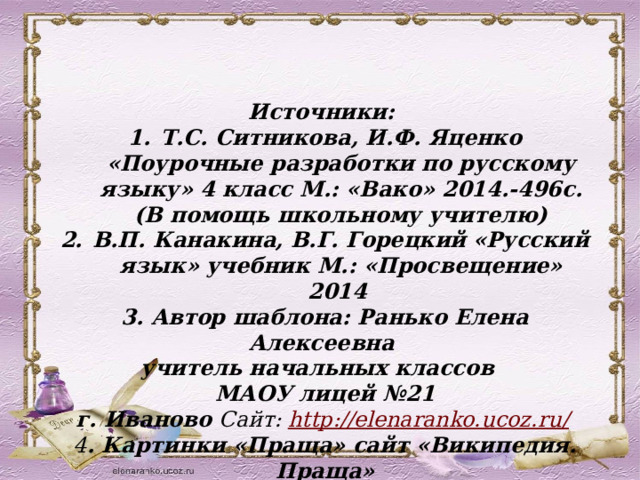 Источники: Т.С. Ситникова, И.Ф. Яценко «Поурочные разработки по русскому языку» 4 класс М.: «Вако» 2014.-496с. (В помощь школьному учителю) В.П. Канакина, В.Г. Горецкий «Русский язык» учебник М.: «Просвещение» 2014 3. Автор шаблона: Ранько Елена Алексеевна учитель начальных классов МАОУ лицей №21  г. Иваново Сайт: http://elenaranko.ucoz.ru/  4 . Картинки «Праща» сайт «Википедия. Праща» 