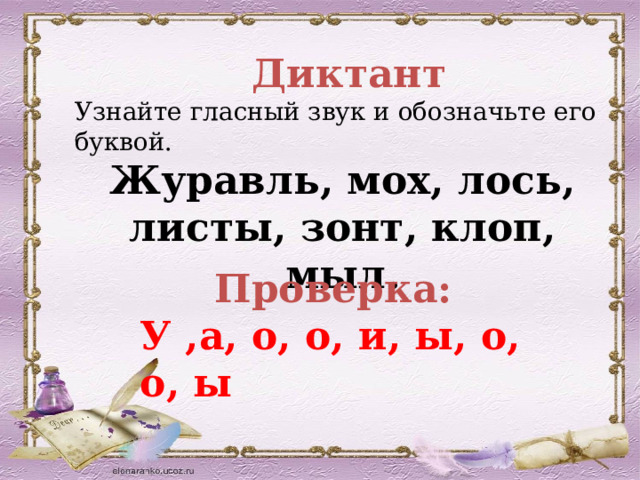  Диктант Узнайте гласный звук и обозначьте его буквой. Журавль, мох, лось, листы, зонт, клоп, мыл. Проверка: У ,а, о, о, и, ы, о, о, ы 