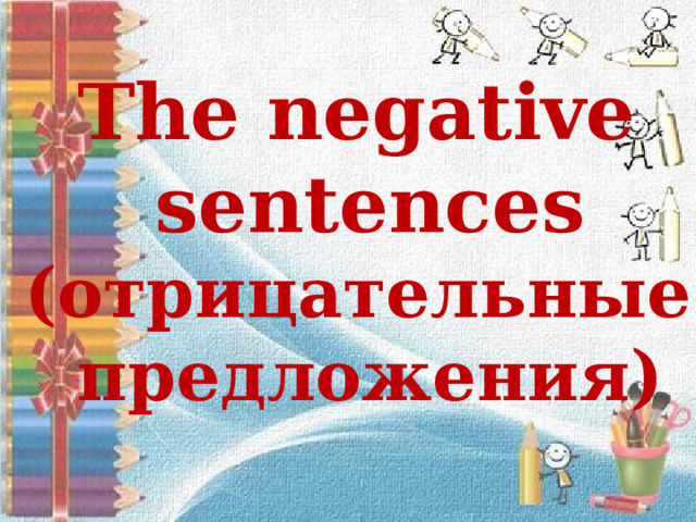 The negative  sentences  (oтрицательные  предложения)   