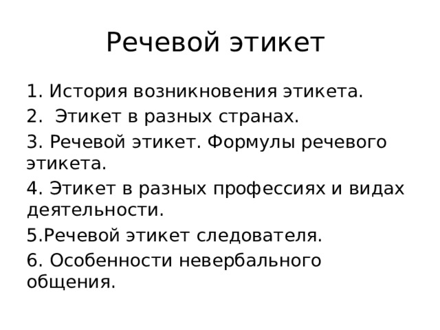 Речевой этикет История возникновения этикета.  Этикет в разных странах. 3. Речевой этикет. Формулы речевого этикета. 4. Этикет в разных профессиях и видах деятельности. 5.Речевой этикет следователя. 6. Особенности невербального общения. 