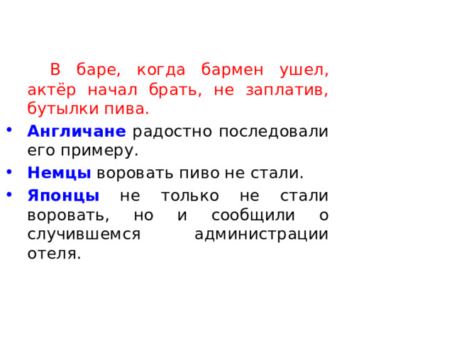   В баре, когда бармен ушел, актёр начал брать, не заплатив, бутылки пива. Англичане радостно последовали его примеру. Немцы воровать пиво не стали. Японцы не только не стали воровать, но и сообщили о случившемся администрации отеля.  