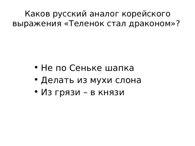 Каков русский аналог корейского выражения «Теленок стал драконом»? Не по Сеньке шапка Делать из мухи слона Из грязи – в князи 