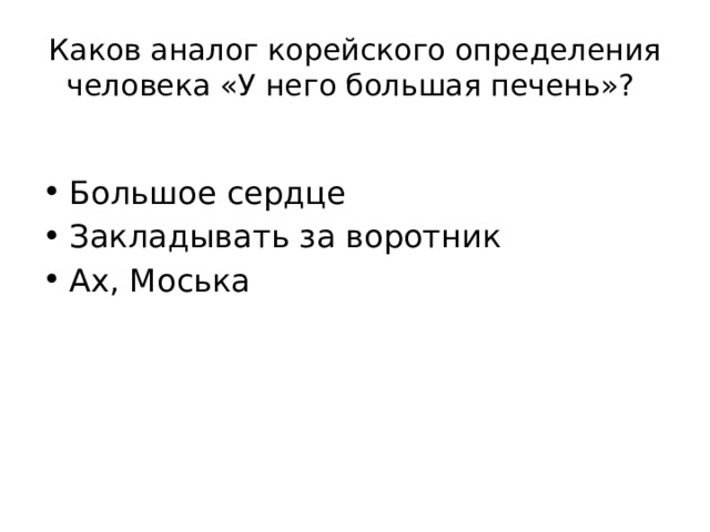 Каков аналог корейского определения человека «У него большая печень»? Большое сердце Закладывать за воротник Ах, Моська 