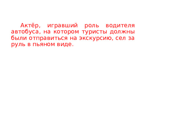   Актёр, игравший роль водителя автобуса, на котором туристы должны были отправиться на экскурсию, сел за руль в пьяном виде.  