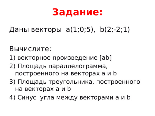 Задание: Даны векторы a(1;0;5), b(2;-2;1) Вычислите: 1) векторное произведение [ab] 2) Площадь параллелограмма, построенного на векторах a и b 3) Площадь треугольника, построенного на векторах a и b 4) Синус угла между векторами a и b 