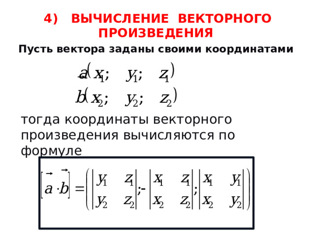 4) ВЫЧИСЛЕНИЕ ВЕКТОРНОГО ПРОИЗВЕДЕНИЯ Пусть вектора заданы своими координатами тогда координаты векторного произведения вычисляются по формуле 