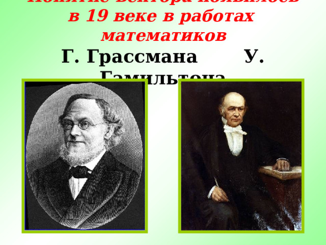 Понятие вектора появилось в 19 веке в работах математиков  Г. Грассмана  У. Гамильтона 