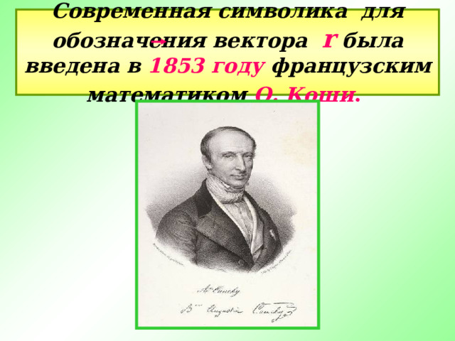 Современная символика для обозначения вектора   r  была введена в 1853 году французским математиком О. Коши .  