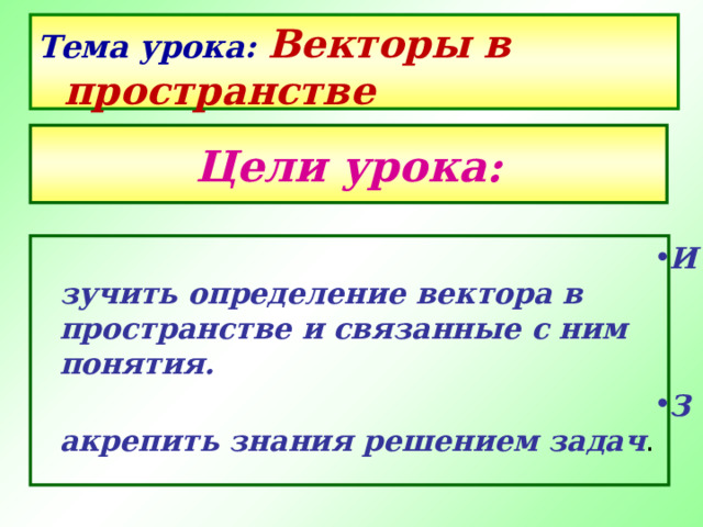 Тема урока: Векторы в пространстве Цели урока: Изучить определение вектора в пространстве и связанные с ним понятия. Закрепить знания решением задач . 