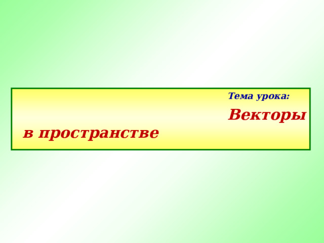 Тема урока: Векторы в пространстве 