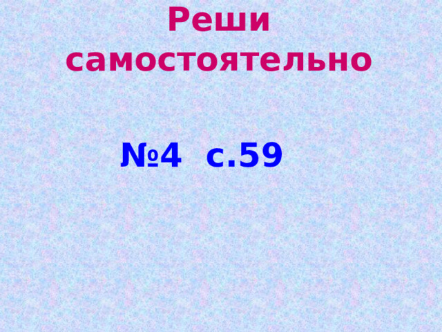 Реши самостоятельно № 4 с.59 