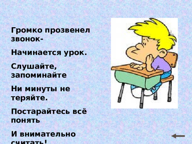 Громко прозвенел звонок- Начинается урок. Слушайте, запоминайте Ни минуты не теряйте. Постарайтесь всё понять И внимательно считать! 