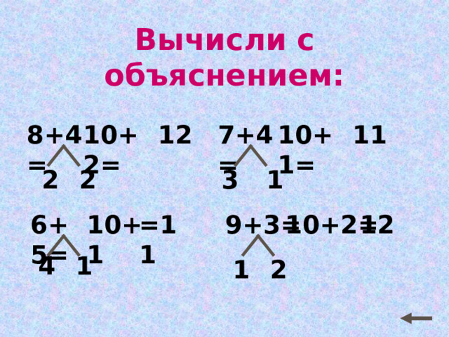 Вычисли с объяснением: 10+1= 7+4= 10+2= 12 8+4= 11 2 2 3 1 9+3= 12 =11 10+1 6+5= 10+2= 1 4 1 2 