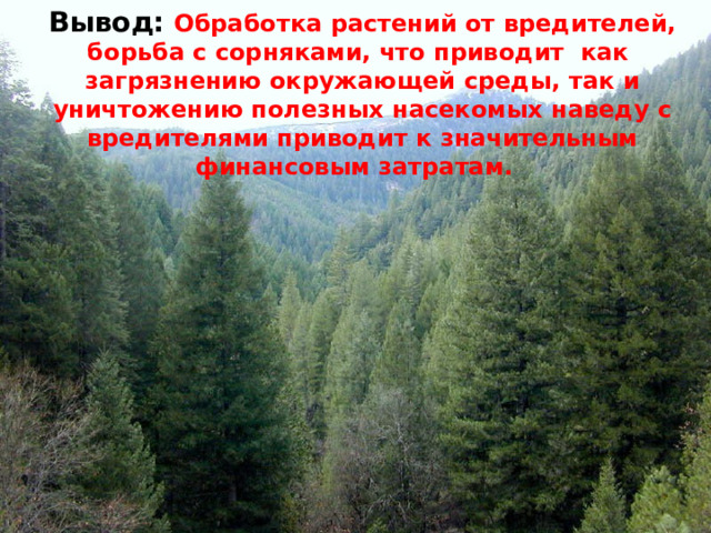 Вывод: Обработка растений от вредителей, борьба с сорняками, что приводит как загрязнению окружающей среды, так и уничтожению полезных насекомых наведу с вредителями приводит к значительным финансовым затратам. 