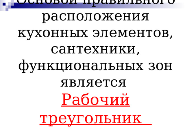          Основой правильного расположения кухонных элементов, сантехники, функциональных зон является  Рабочий треугольник   