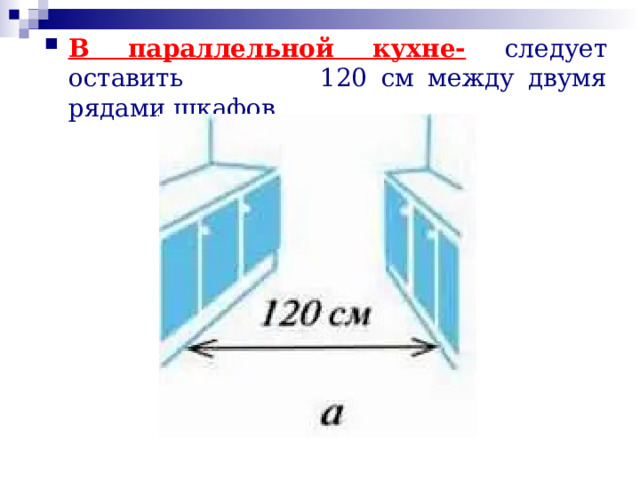 В параллельной кухне-  следует оставить 120 см между двумя рядами шкафов. 