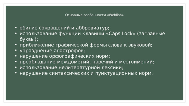 Основные особенности «Weblish»   обилие сокращений и аббревиатур; использование функции клавиши «Caps Lock» (заглавные буквы); приближение графической формы слова к звуковой; упразднение апострофов; нарушение орфографических норм; преобладание междометий, наречий и местоимений; использование нелитературной лексики; нарушение синтаксических и пунктуационных норм. 