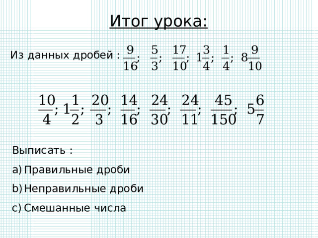 Итог урока: Из данных дробей : Выписать : Правильные дроби Неправильные дроби Смешанные числа 