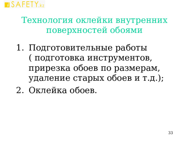 Технология оклейки внутренних поверхностей обоями Подготовительные работы ( подготовка инструментов, прирезка обоев по размерам, удаление старых обоев и т.д.); Оклейка обоев.  