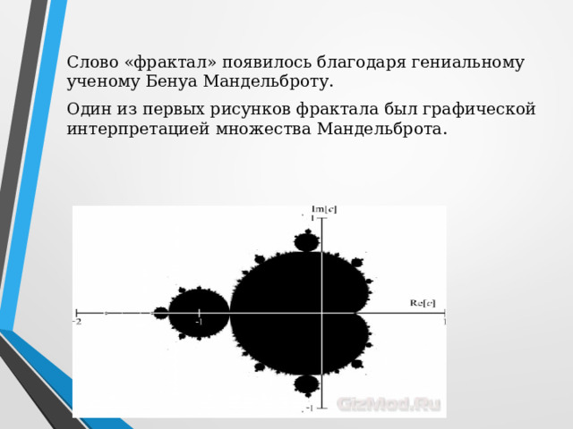 Слово «фрактал» появилось благодаря гениальному ученому Бенуа Мандельброту. Один из первых рисунков фрактала был графической интерпретацией множества Мандельброта. 