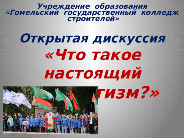 Учреждение образования «Гомельский государственный колледж строителей»  Открытая дискуссия «Что такое настоящий патриотизм?»     Т.В. Бестужева    