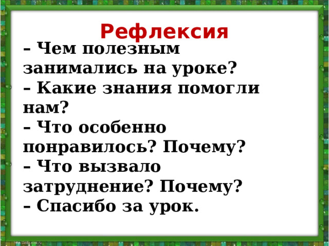 Рефлексия –  Чем полезным занимались на уроке? –  Какие знания помогли нам? –  Что особенно понравилось? Почему? –  Что вызвало затруднение? Почему? –  Спасибо за урок.  