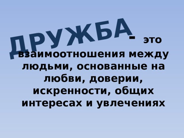 ДРУЖБА                          -  это взаимоотношения между людьми, основанные на любви, доверии, искренности, общих интересах и увлечениях 